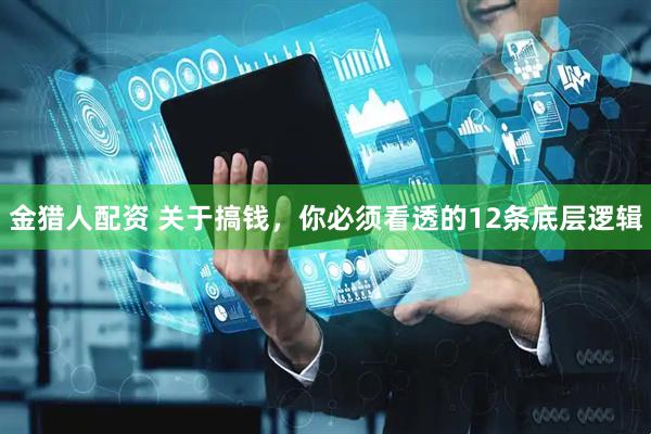 金猎人配资 关于搞钱，你必须看透的12条底层逻辑