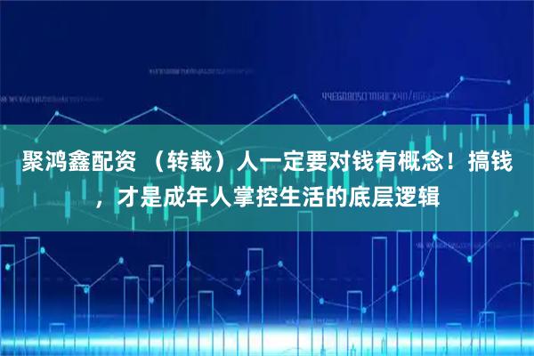 聚鸿鑫配资 （转载）人一定要对钱有概念！搞钱，才是成年人掌控生活的底层逻辑