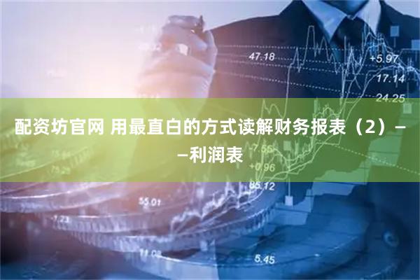 配资坊官网 用最直白的方式读解财务报表（2）——利润表