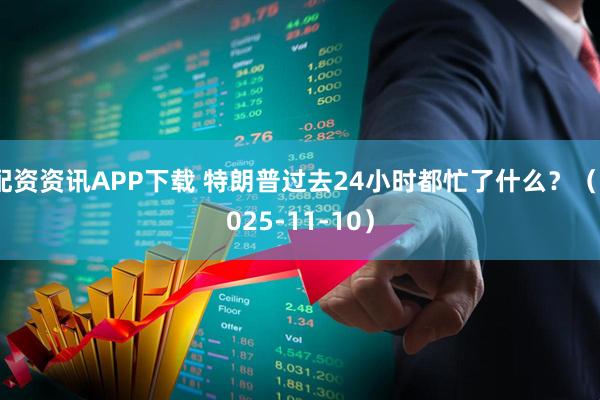 配资资讯APP下载 特朗普过去24小时都忙了什么？（2025-11-10）