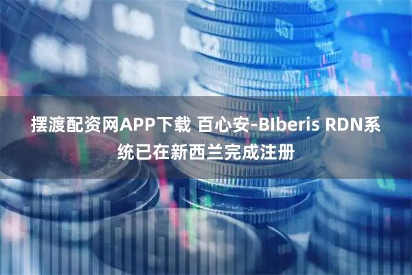 摆渡配资网APP下载 百心安-BIberis RDN系统已在新西兰完成注册