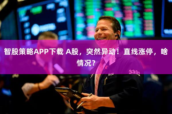 智股策略APP下载 A股，突然异动！直线涨停，啥情况？