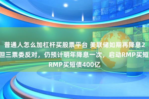 普通人怎么加杠杆买股票平台 美联储如期再降息25基点，但三票委反对，仍预计明年降息一次，启动RMP买短债400亿