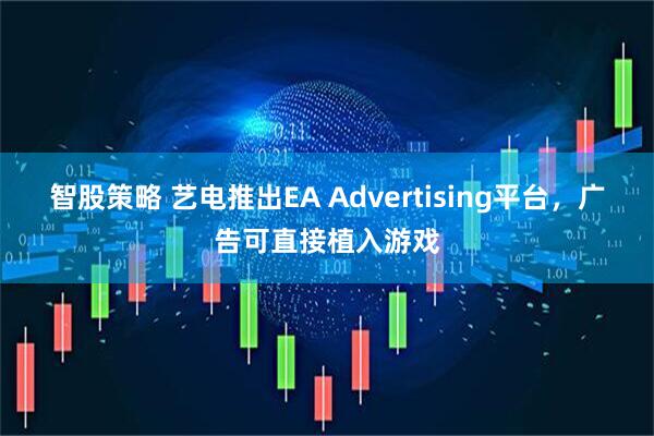 智股策略 艺电推出EA Advertising平台，广告可直接植入游戏
