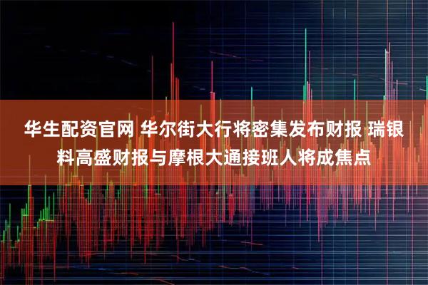华生配资官网 华尔街大行将密集发布财报 瑞银料高盛财报与摩根大通接班人将成焦点